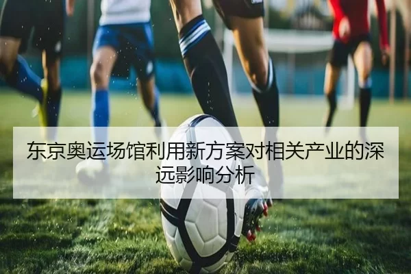 东京奥运场馆利用新方案对相关产业的深远影响分析