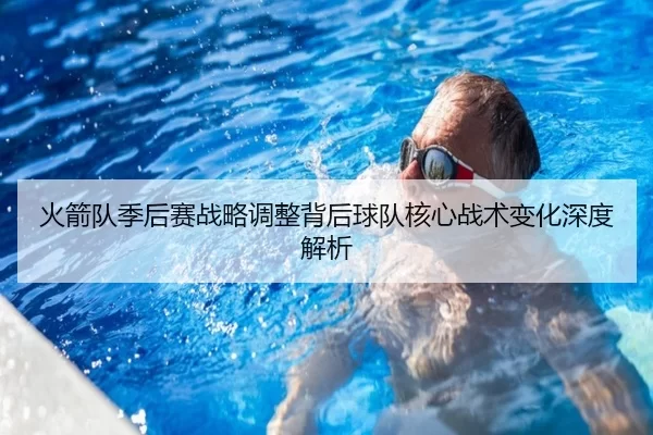 火箭队季后赛战略调整背后球队核心战术变化深度解析
